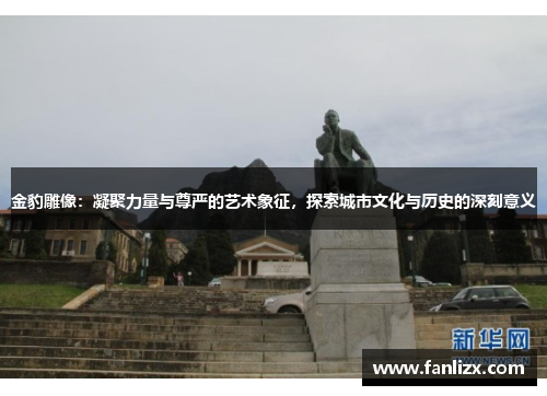 金豹雕像：凝聚力量与尊严的艺术象征，探索城市文化与历史的深刻意义
