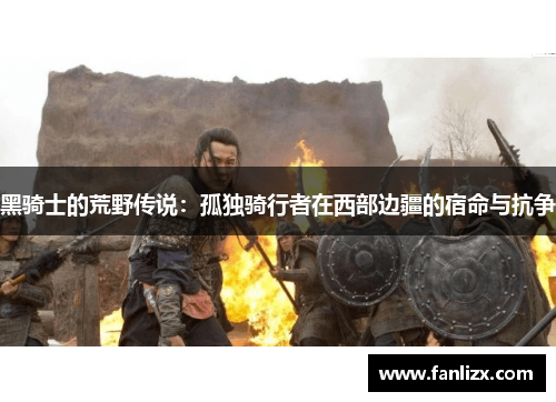 黑骑士的荒野传说：孤独骑行者在西部边疆的宿命与抗争